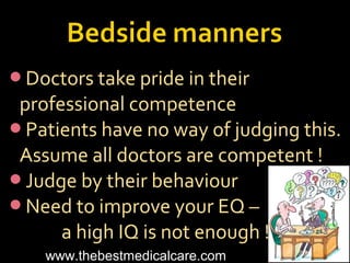Doctors take pride in their
professional competence
Patients have no way of judging this.
Assume all doctors are competent !
Judge by their behaviour
Need to improve your EQ –
a high IQ is not enough !
www.thebestmedicalcare.com
 