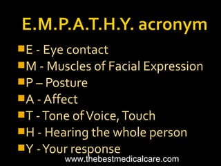 E - Eye contact
M - Muscles of Facial Expression
P – Posture
A - Affect
T -Tone ofVoice,Touch
H - Hearing the whole person
Y -Your response
www.thebestmedicalcare.com
 