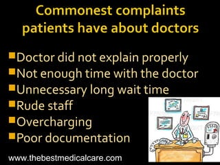 Doctor did not explain properly
Not enough time with the doctor
Unnecessary long wait time
Rude staff
Overcharging
Poor documentation
www.thebestmedicalcare.com
 