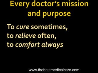 To cure sometimes,
to relieve often,
to comfort always
www.thebestmedicalcare.com
 