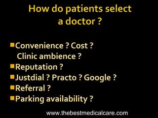 Convenience ? Cost ?
Clinic ambience ?
Reputation ?
Justdial ? Practo ? Google ?
Referral ?
Parking availability ?
www.thebestmedicalcare.com
 