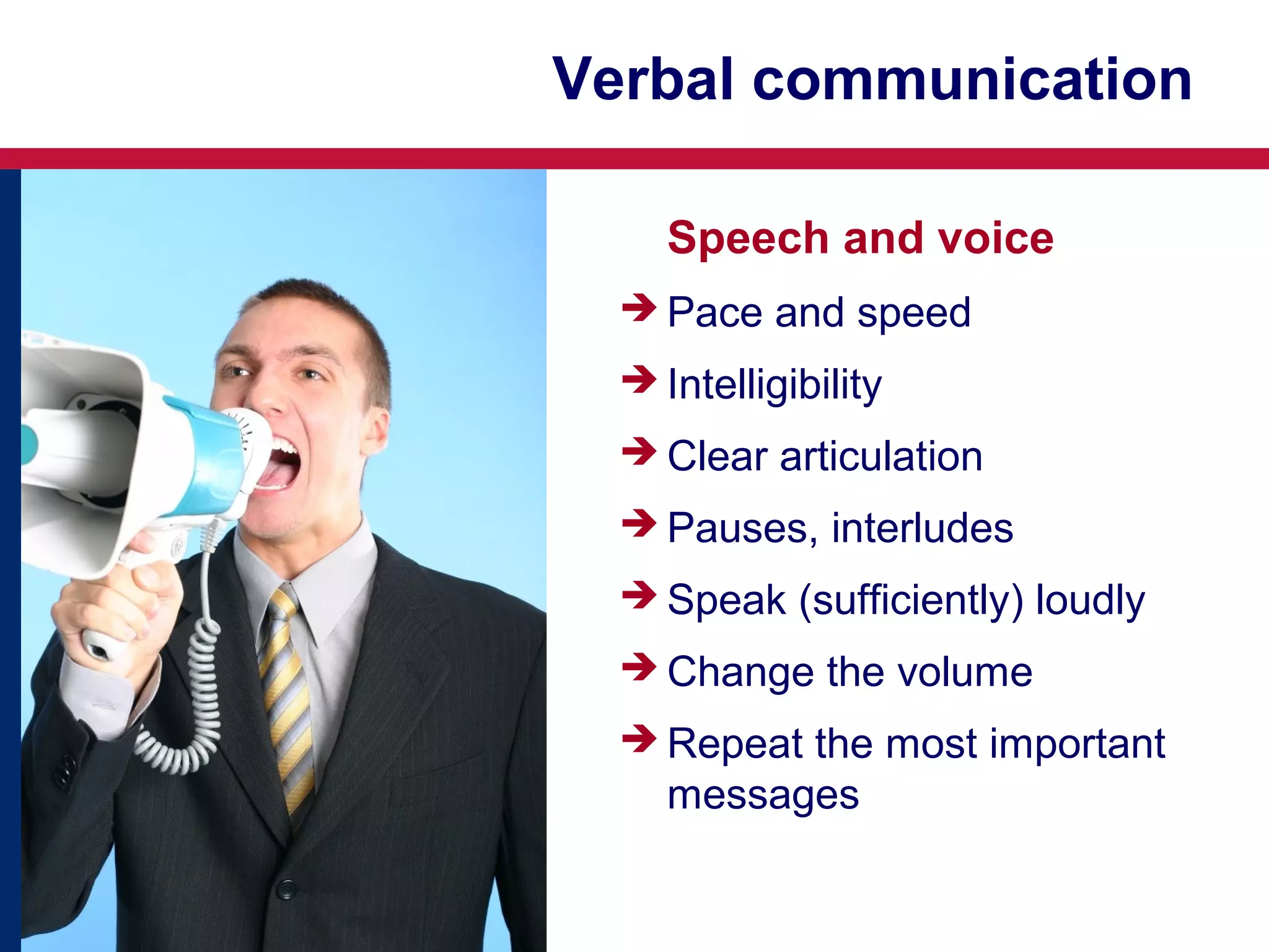 Verbal communication
Speech and voice
 Pace and speed
 Intelligibility
 Clear articulation
 Pauses, interludes
 Speak (sufficiently) loudly
 Change the volume
 Repeat the most important

messages

 