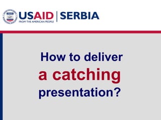 How to deliver

a catching
presentation?

 
