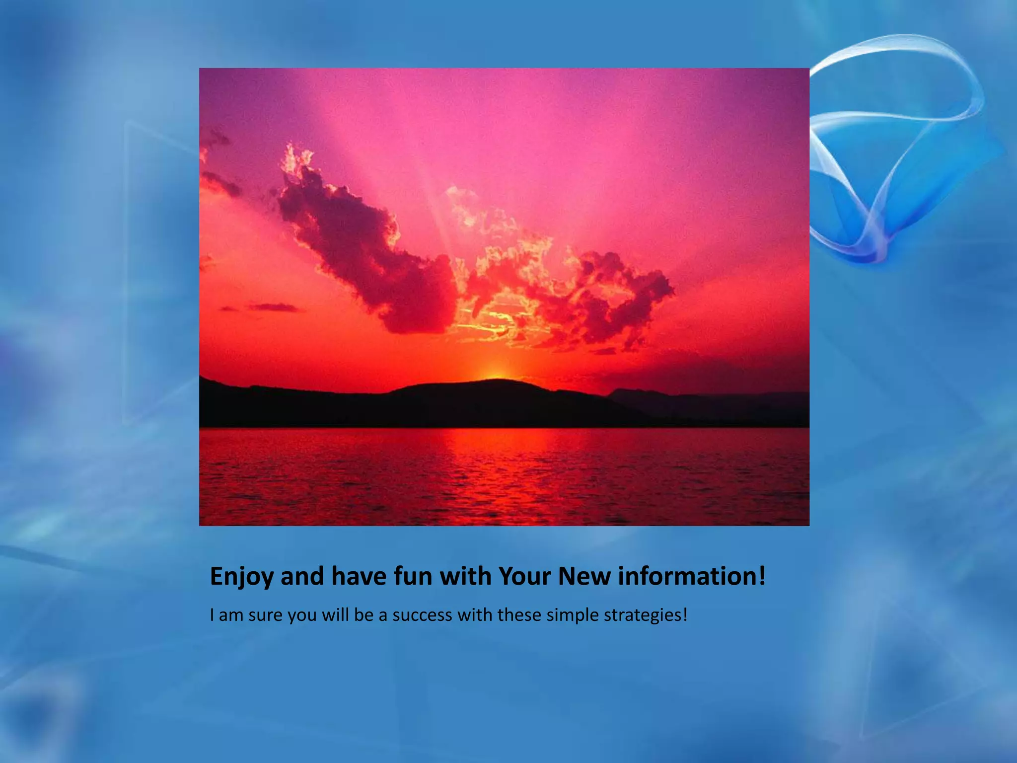 Enjoy and have fun with Your New information!I am sure you will be a success with these simple strategies!