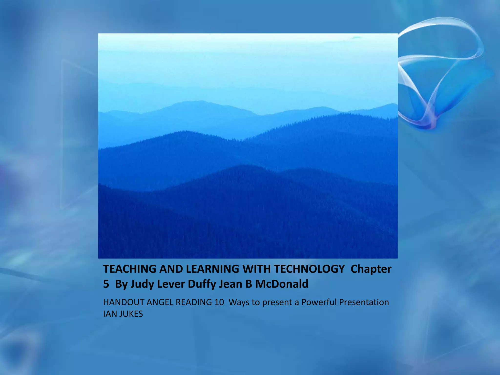 Works Cited Fourth Edition TEACHING AND LEARNING WITH TECHNOLOGY  Chapter 5  By Judy Lever Duffy Jean B McDonald  HANDOUT ANGEL READING 10  Ways to present a Powerful Presentation IAN JUKES