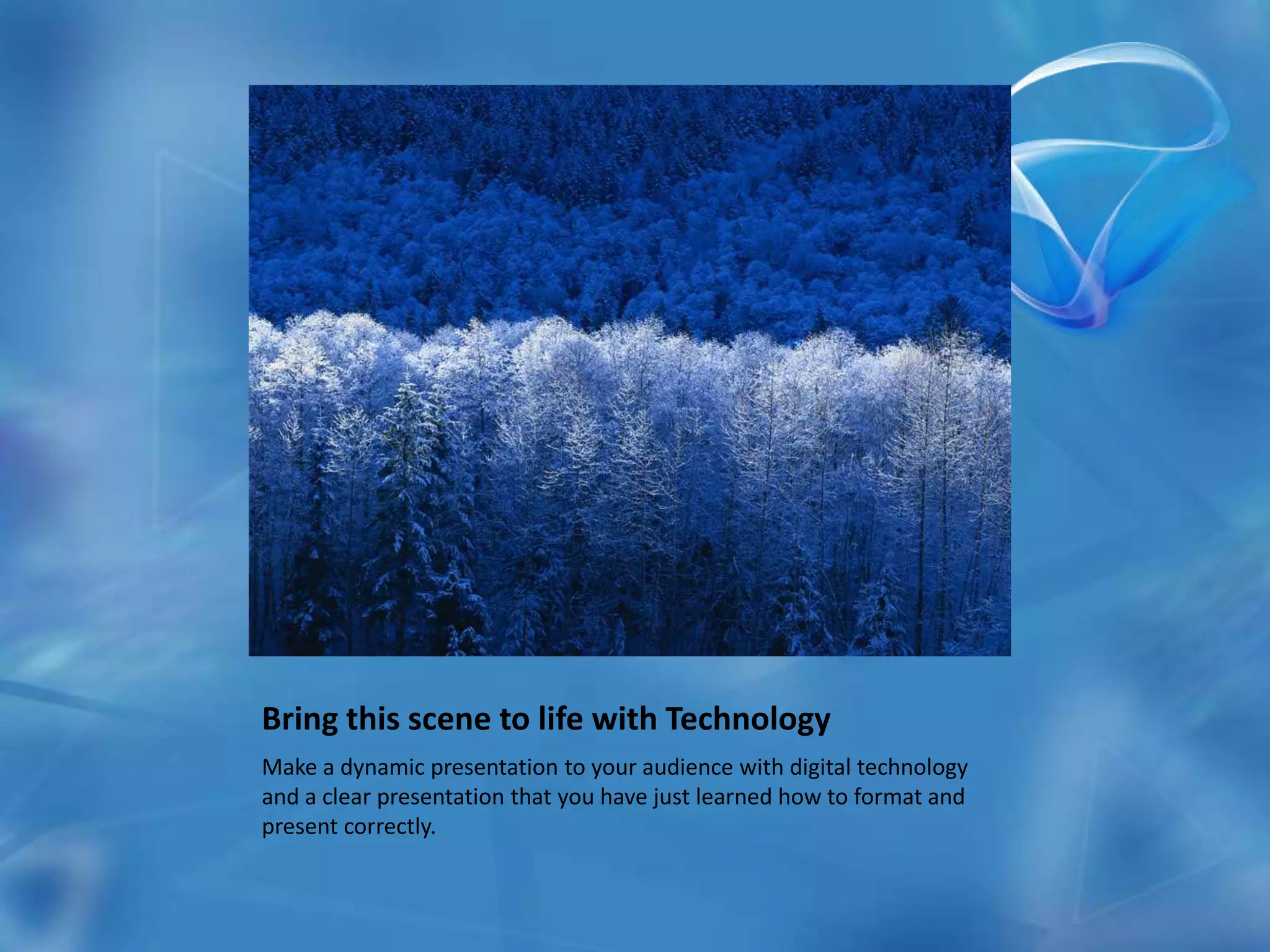 Bring this scene to life with TechnologyMake a dynamic presentation to your audience with digital technology and a clear presentation that you have just learned how to format and present correctly.