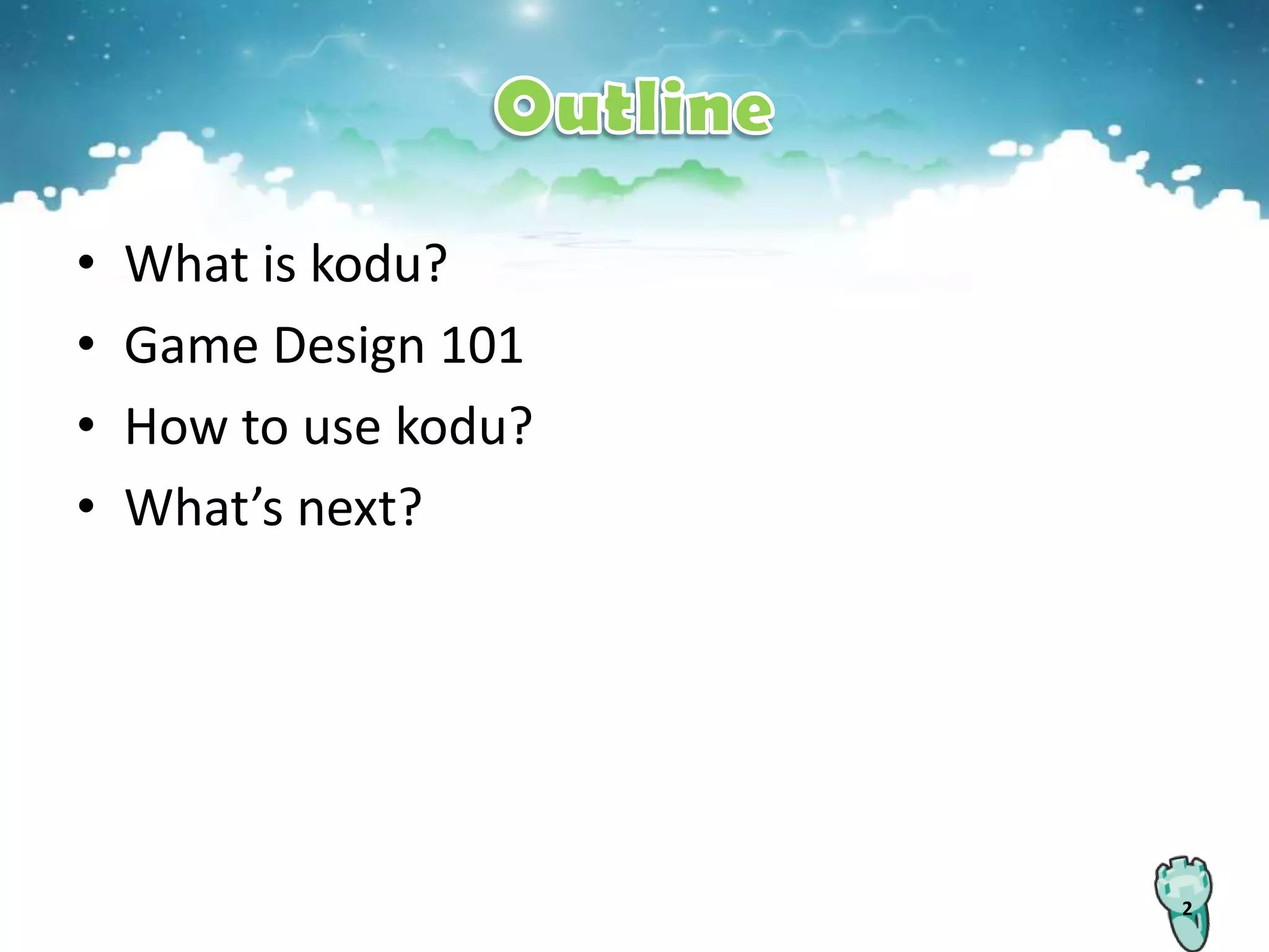 •   What is kodu?
•   Game Design 101
•   How to use kodu?
•   What’s next?




                       2
 