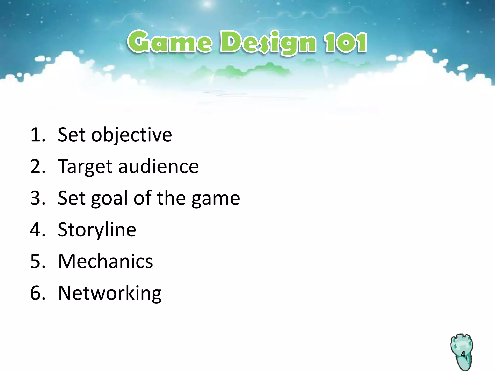 1.   Set objective
2.   Target audience
3.   Set goal of the game
4.   Storyline
5.   Mechanics
6.   Networking

                            4
 