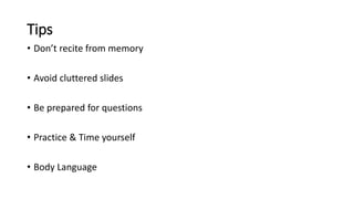 Tips
• Don’t recite from memory
• Avoid cluttered slides
• Be prepared for questions
• Practice & Time yourself
• Body Language
 