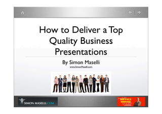 How to Deliver a Top
  Quality Business
   Presentations
     By Simon Maselli
        www.SimonMaselli.com
 
