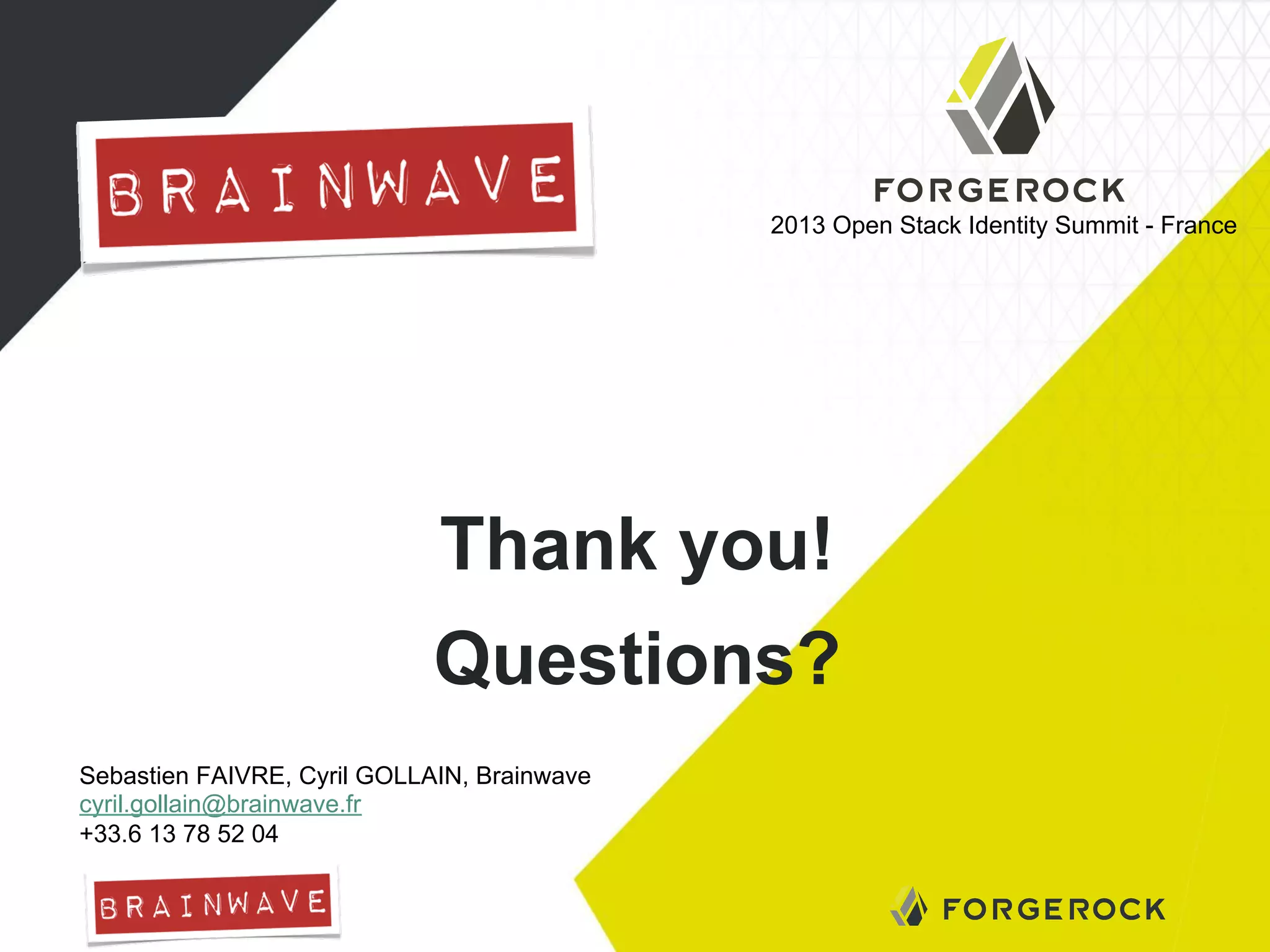Presenter’s Logo Here

2013 Open Stack Identity Summit - France

Thank you!
Questions?
Sebastien FAIVRE, Cyril GOLLAIN, Brainwave
cyril.gollain@brainwave.fr
+33.6 13 78 52 04

 