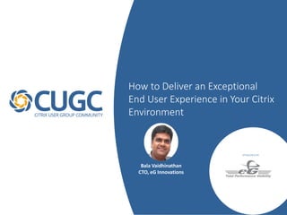 How to Deliver an Exceptional
End User Experience in Your Citrix
Environment
SPONSORED BY
Bala Vaidhinathan
CTO, eG Innovations
 