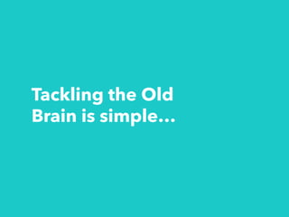 Tackling the Old
Brain is simple…
 