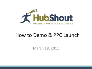 How to Demo & PPC Launch

      March 18, 2011
 