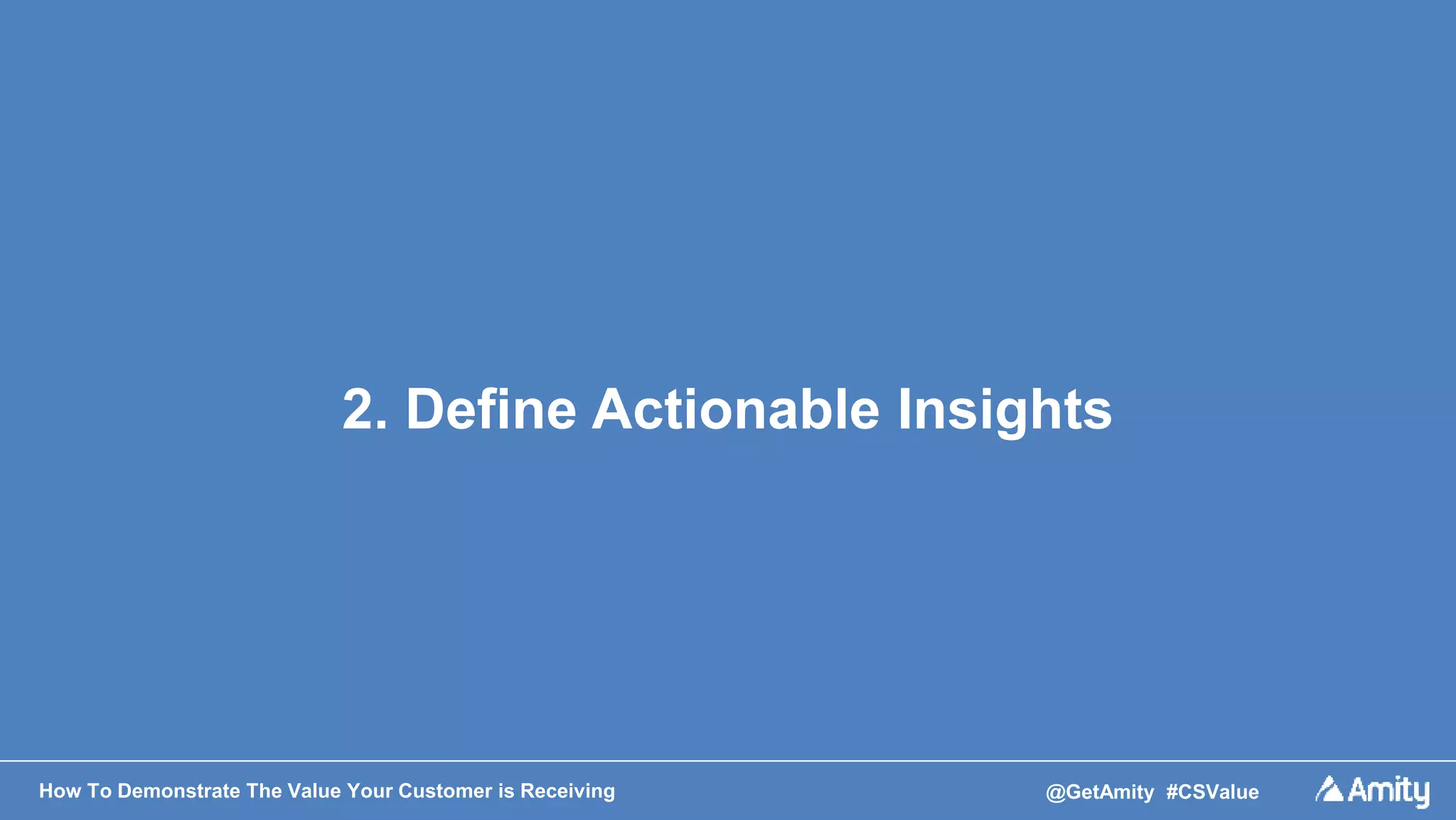 How To Demonstrate The Value Your Customer is Receiving @GetAmity #CSValue
2. Define Actionable Insights
 