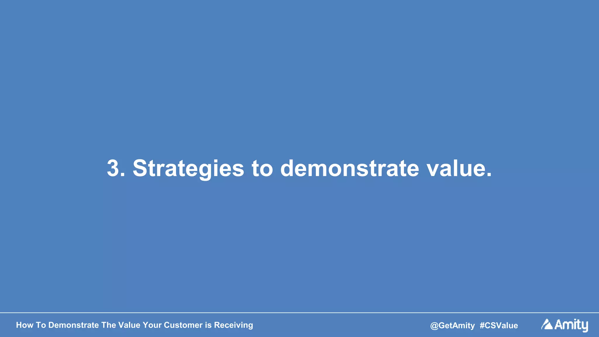 How To Demonstrate The Value Your Customer is Receiving @GetAmity #CSValue
3. Strategies to demonstrate value.
 