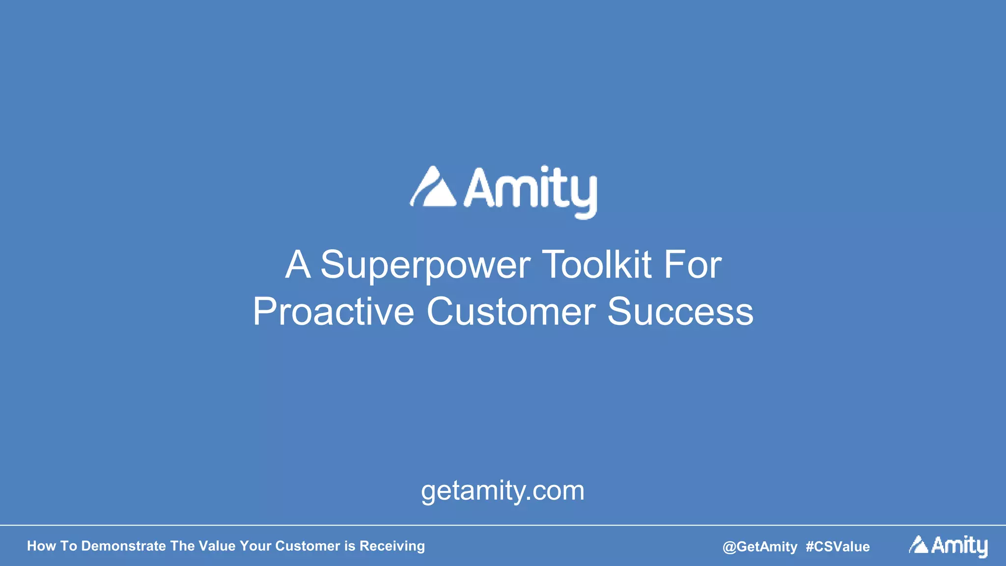 How To Demonstrate The Value Your Customer is Receiving @GetAmity #CSValue
getamity.com
A Superpower Toolkit For
Proactive Customer Success
 