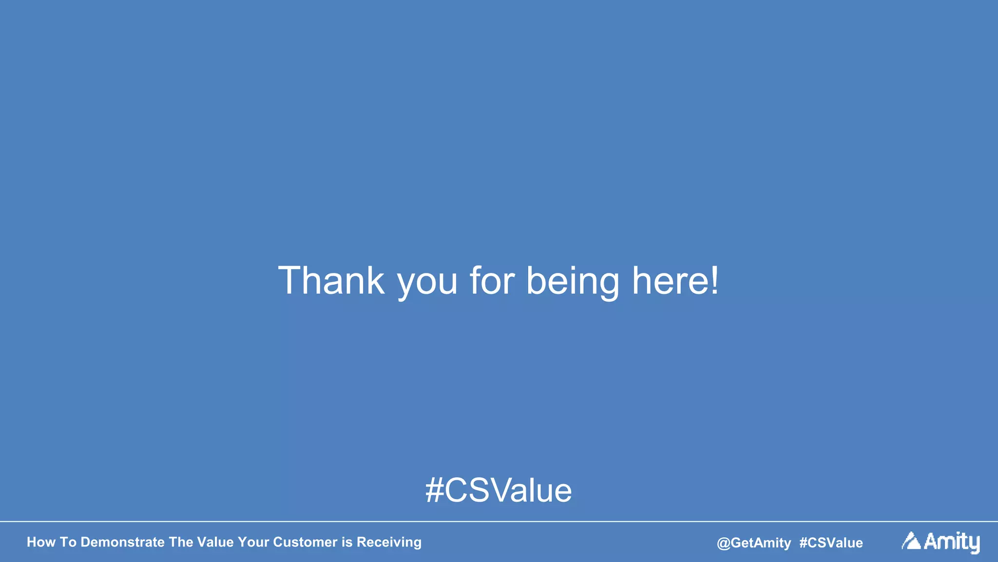 How To Demonstrate The Value Your Customer is Receiving @GetAmity #CSValue
Thank you for being here!
#CSValue
 