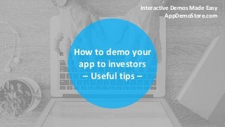 How to demo your
app to investors
– Useful tips –
Interactive Demos Made Easy
AppDemoStore.com
 