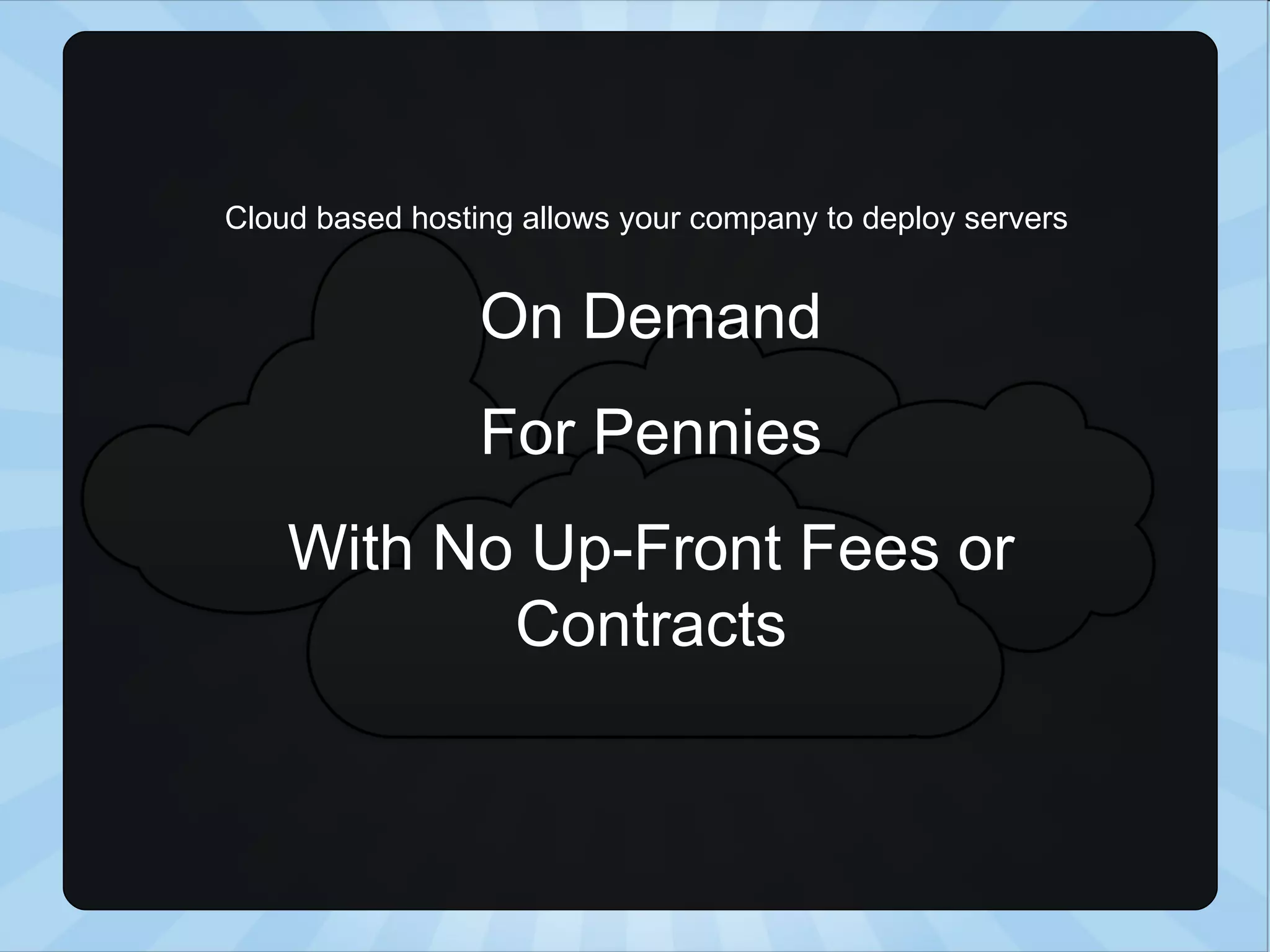 Cloud based hosting allows your company to deploy servers On Demand For Pennies With No Up-Front Fees or Contracts 