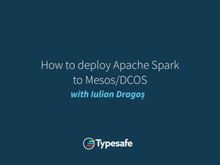 How to deploy Apache Spark 
to Mesos/DCOS
with Iulian Dragoș
 