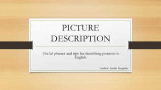 PICTURE
DESCRIPTION
Useful phrases and tips for describing pictures in
English.
Author: Analia Gargiulo
 