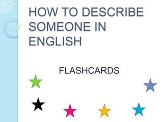 HOW TO DESCRIBE
SOMEONE IN
ENGLISH
FLASHCARDS

 