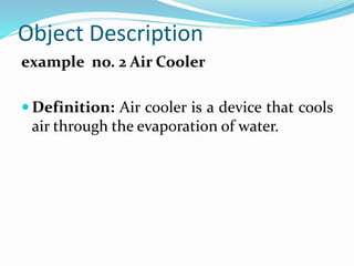 Object Description
example no. 2 Air Cooler
 Definition: Air cooler is a device that cools
air through the evaporation of water.
 