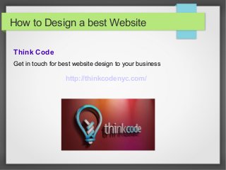 How to Design a best Website 
Think Code 
Get in touch for best website design to your business 
http://thinkcodenyc.com/ 
 