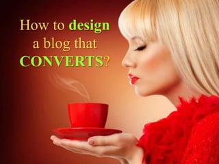 How to design
a blog that
CONVERTS?
 