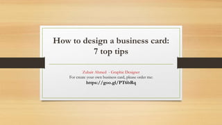 How to design a business card:
7 top tips
Zubair Ahmed - Graphic Designer
For create your own business card, please order me:
https://goo.gl/PT6bRq
 