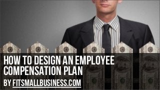 How to design an employee
compensation plan
by FitSmallBusiness.com

 