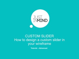 HOW TO DESIGN A
CUSTOM SLIDER
IN YOUR WIREFRAME
Tutorial – Advanced
 