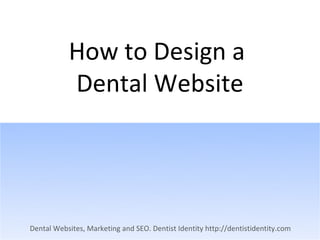 How to Design a
           Dental Website




Dental Websites, Marketing and SEO. Dentist Identity http://dentistidentity.com
 