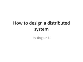 How to design a distributed
         system
         By Jinglun Li
 