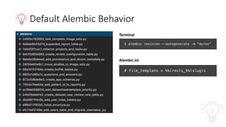 Default	Alembic	Behavior
$ alembic revision –-autogenerate -m “myrev”
# file_template = %%(rev)s_%%(slug)s
Terminal
Alembic.ini
 