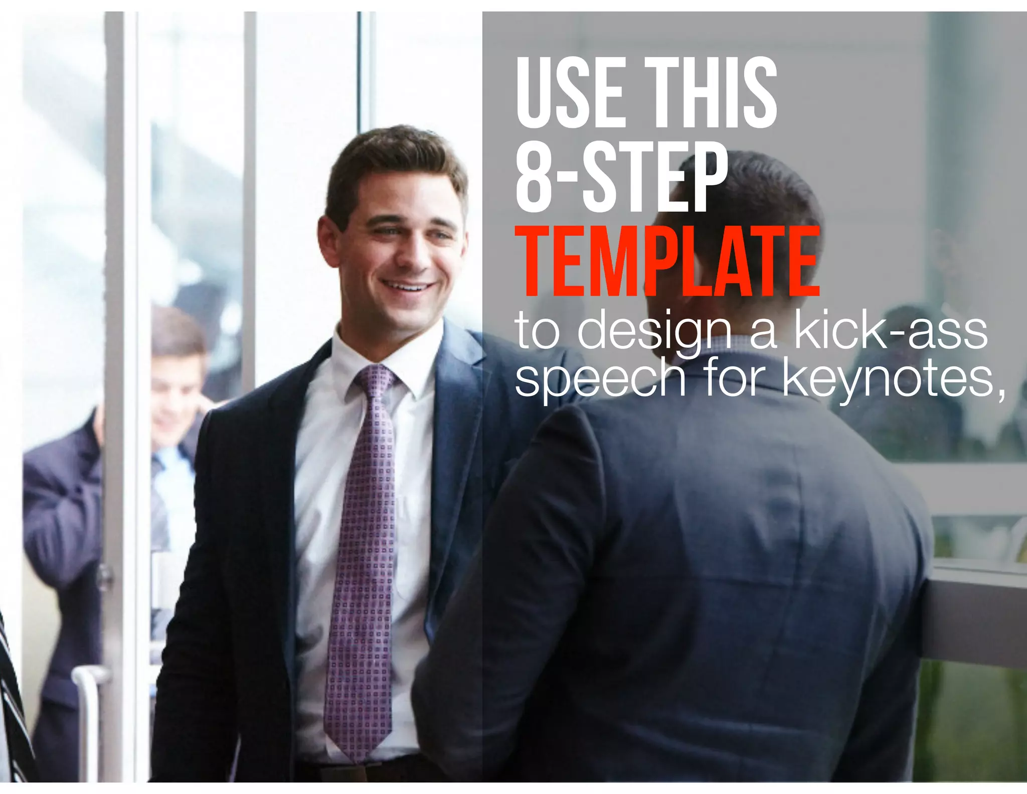 Use this
8-step
template
to design a kick-ass
speech for keynotes,
 