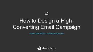 How to Design a High-
Converting Email Campaign
SARAH MCCREDIE, CAMPAIGN MONITOR
 