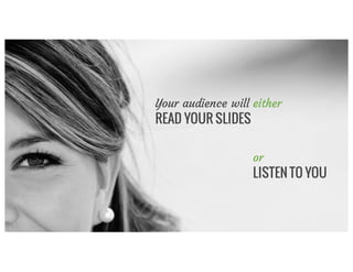 Your audience will either
READ YOUR SLIDES
or
LISTEN TO YOU
 