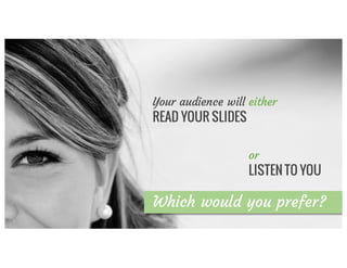 Which would you prefer?
Your audience will either
READ YOUR SLIDES
or
LISTEN TO YOU
 