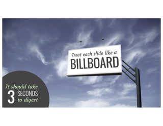 Each slide is like a
BILLBOARD
3
It should take
SECONDS
to digest
 
