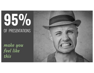 95%
OF PRESENTATIONS
make you
feel like
this
 