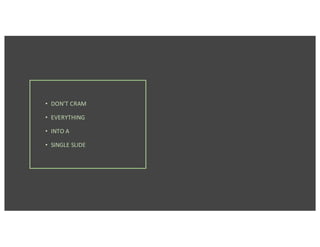 • DON’T	CRAM
• EVERYTHING
• INTO	A
• SINGLE	SLIDE
 