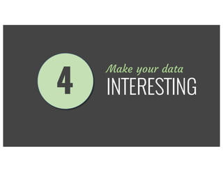Make your data
INTERESTING4
 