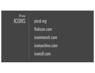 Free
ICONS
iconmonstr.com
iconarchive.com
icons8.com
flaticon.com
picol.org
 