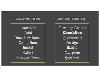 MAINSTREAM & BORING:
Century Gothic
Chunkfive
Quicksand
Fertigo
Oswald
Courgette
Grand Hotel
Courier
Arial
Times New Roman
Comic Sans
Impact
Calibri
Monotype Corsiva
A FEW INTERESTING OPTIONS:
 