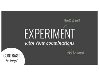 EXPERIMENT
with font combinations
thick & slanted
thin & straight
CONTRAST
is key!
 