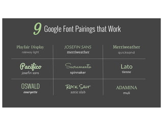 Google Font Pairings that Work
Playfair Display
raleway light
Pacifico
josefin sans
JOSEFIN SANS
merriweather
Sacramento
spinnaker
ADAMINA
muli
Rock Salt
antic slab
Merriweather
quicksand
Lato
tienne
OSWALD
courgette
9
 