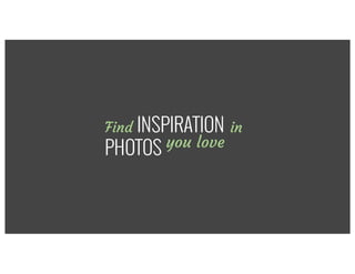 Find INSPIRATION in
PHOTOS you love
 