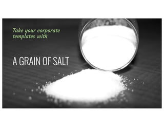 Express	yourself*Take your corporate
templates with
A GRAIN OF SALT
 